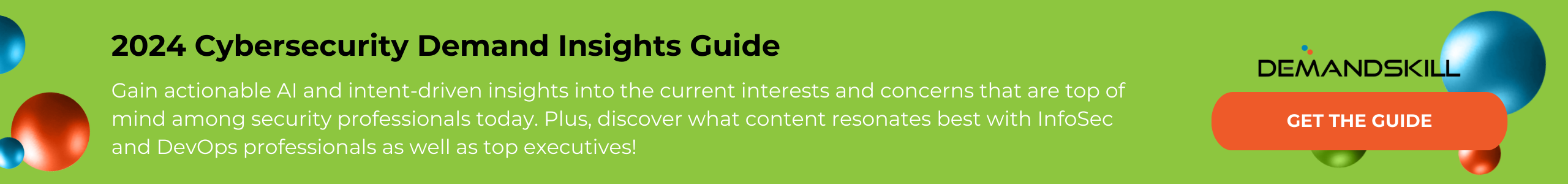 Banner image with green background and three dimensional blue, orange, and green balls surrounding text that reads: 2024 Cybersecurity Demand Insights Guide Gain actionable AI and intent-driven insights into the current interests and concerns that are top of mind among security professionals today. Plus, discover what content resonates best with InfoSec and DevOps professionals as well as top executives! On the right hand side is a Download button
